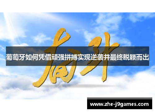 葡萄牙如何凭借顽强拼搏实现逆袭并最终脱颖而出