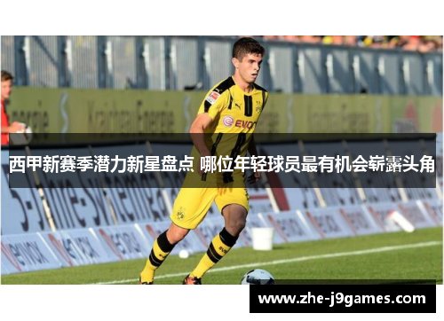 西甲新赛季潜力新星盘点 哪位年轻球员最有机会崭露头角