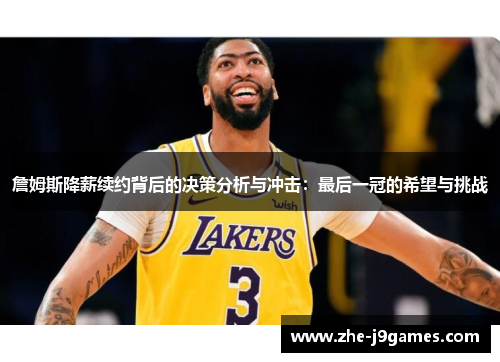 詹姆斯降薪续约背后的决策分析与冲击：最后一冠的希望与挑战