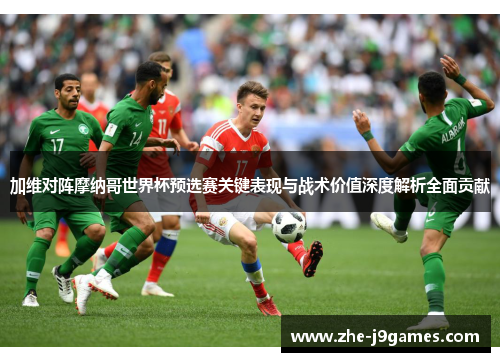 加维对阵摩纳哥世界杯预选赛关键表现与战术价值深度解析全面贡献