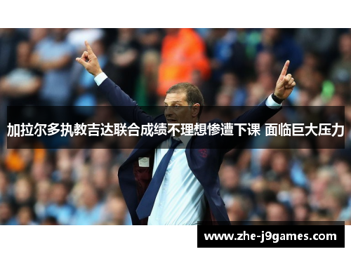 加拉尔多执教吉达联合成绩不理想惨遭下课 面临巨大压力