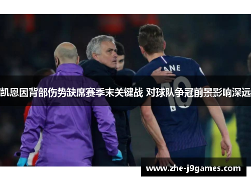 凯恩因背部伤势缺席赛季末关键战 对球队争冠前景影响深远