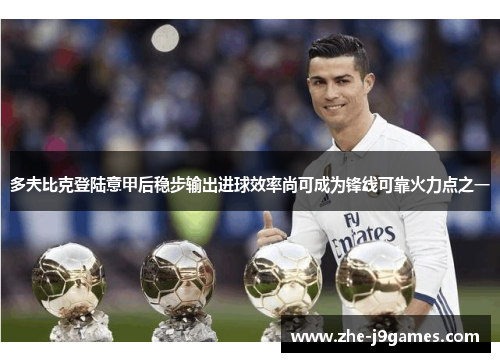 多夫比克登陆意甲后稳步输出进球效率尚可成为锋线可靠火力点之一