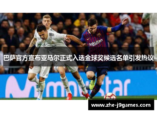 巴萨官方宣布亚马尔正式入选金球奖候选名单引发热议