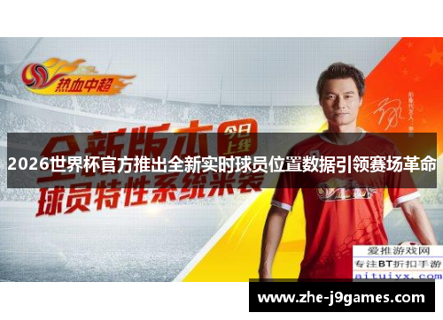 2026世界杯官方推出全新实时球员位置数据引领赛场革命