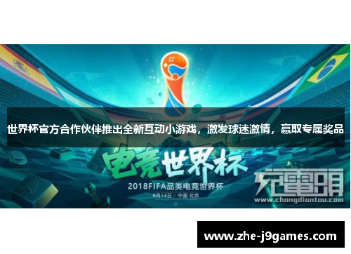 世界杯官方合作伙伴推出全新互动小游戏,激发球迷激情,赢取专属奖品 世界杯官方合作伙伴推出全新互动小游戏,激发球迷激情,赢取专属奖品