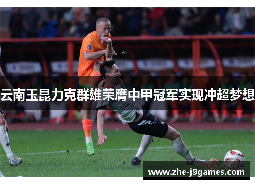 云南玉昆力克群雄荣膺中甲冠军实现冲超梦想