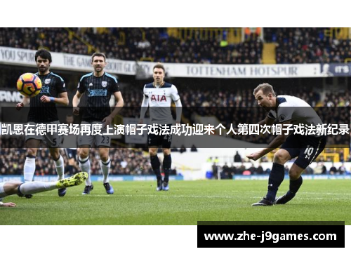凯恩在德甲赛场再度上演帽子戏法成功迎来个人第四次帽子戏法新纪录