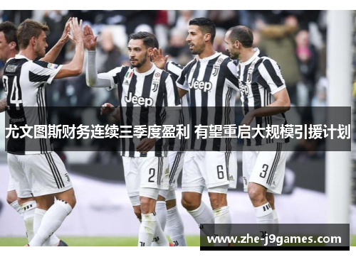 尤文图斯财务连续三季度盈利 有望重启大规模引援计划
