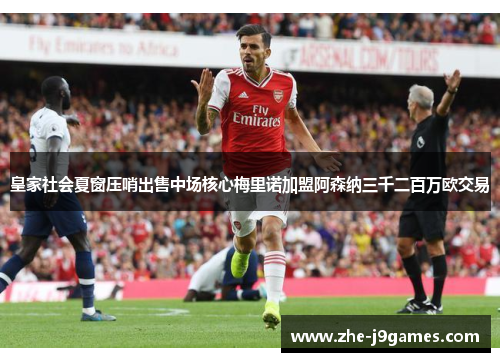 皇家社会夏窗压哨出售中场核心梅里诺加盟阿森纳三千二百万欧交易