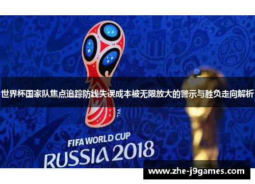 世界杯国家队焦点追踪防线失误成本被无限放大的警示与胜负走向解析