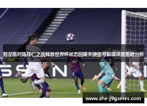 努涅斯对阵拜仁之战释放世界杯状态回暖关键信号解读深度前瞻分析