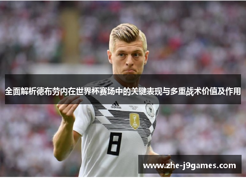全面解析德布劳内在世界杯赛场中的关键表现与多重战术价值及作用
