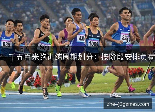 一千五百米跑训练周期划分:按阶段安排负荷 一千五百米跑训练周期划分:按阶段安排负荷