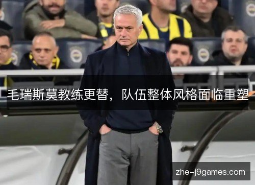 毛瑞斯莫教练更替，队伍整体风格面临重塑